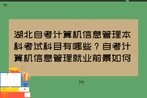 湖北自考計(jì)算機(jī)信息管理本科考試科目有哪些？自考計(jì)算機(jī)信息管理就業(yè)前景如何？