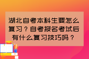 湖北自考本科生要怎么復(fù)習(xí)？自考報(bào)名考試后有什么復(fù)習(xí)技巧嗎？
