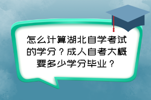 怎么計算湖北自學考試的學分？成人自考大概要多少學分畢業(yè)？