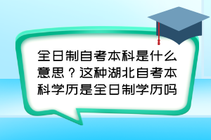 全日制自考本科是什么意思？這種湖北自考本科學(xué)歷是全日制學(xué)歷嗎？