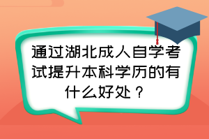 通過湖北成人自學考試提升本科學歷的有什么好處？