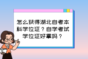 怎么獲得湖北自考本科學(xué)位證？自學(xué)考試學(xué)位證好拿嗎？