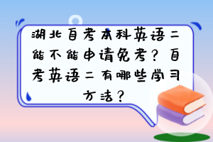 湖北自考本科英語(yǔ)二能不能申請(qǐng)免考？自考英語(yǔ)二有哪些學(xué)習(xí)方法？