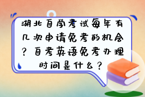 湖北自學(xué)考試每年有幾次申請免考的機(jī)會？自考英語免考辦理時(shí)間是什么？