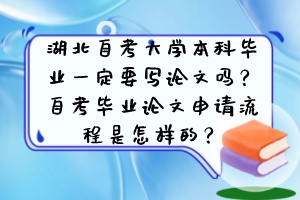 湖北自考大學(xué)本科畢業(yè)一定要寫論文嗎？自考畢業(yè)論文申請流程是怎樣的？