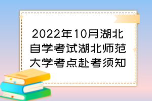 2022年10月湖北自學(xué)考試湖北師范大學(xué)考點(diǎn)赴考須知 2022年10月湖北自學(xué)考試湖北師范大學(xué)考點(diǎn)赴考須知