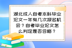 湖北成人自考本科畢業(yè)論文一年有幾次報(bào)名機(jī)會(huì)？自考畢業(yè)論文怎么判定是否合格？