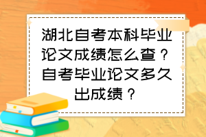 湖北自考本科畢業(yè)論文成績(jī)?cè)趺床椋孔钥籍厴I(yè)論文多久出成績(jī)？