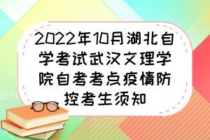 2022年10月湖北自學(xué)考試武漢文理學(xué)院自考考點(diǎn)疫情防控考生須知 2022年10月湖北自學(xué)考試武漢文理學(xué)院自考考點(diǎn)疫情防控考生須知