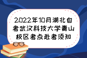 2022年10月湖北自考武漢科技大學青山校區(qū)考點赴考須知 2022年10月湖北自考武漢科技大學青山校區(qū)考點赴考須知