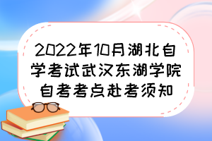 2022年10月湖北自學(xué)考試武漢東湖學(xué)院自考考點(diǎn)赴考須知 2022年10月湖北自學(xué)考試武漢東湖學(xué)院自考考點(diǎn)赴考須知