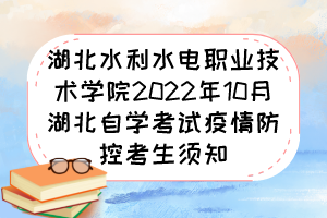 湖北水利水電職業(yè)技術(shù)學(xué)院2022年10月湖北自學(xué)考試疫情防控考生須知 湖北水利水電職業(yè)技術(shù)學(xué)院2022年10月湖北自學(xué)考試疫情防控考生須知