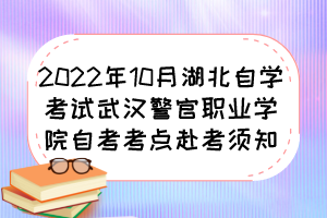 2022年10月湖北自學(xué)考試武漢警官職業(yè)學(xué)院自考考點赴考須知 2022年10月湖北自學(xué)考試武漢警官職業(yè)學(xué)院自考考點赴考須知