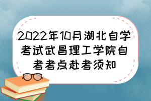 2022年10月湖北自學(xué)考試武昌理工學(xué)院自考考點(diǎn)赴考須知 2022年10月湖北自學(xué)考試武昌理工學(xué)院自考考點(diǎn)赴考須知