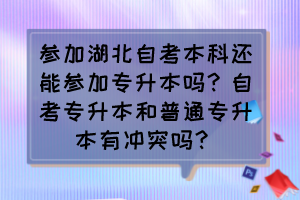 參加湖北自考本科還能參加專升本嗎？自考專升本和普通專升本有沖突嗎？