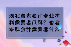 湖北自考會計專業(yè)本科需要考幾科？自考本科會計需要考什么？