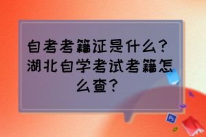 自考考籍證是什么？湖北自學(xué)考試考籍怎么查？