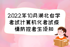 2022年10月湖北自學(xué)考試計算機化考試疫情防控考生須知 2022年10月湖北自學(xué)考試計算機化考試疫情防控考生須知