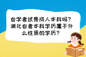 自學(xué)考試是成人本科嗎？湖北自考本科學(xué)歷屬于什么性質(zhì)的學(xué)歷？