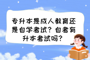 專升本是成人教育還是自學考試？自考有升本考試嗎？