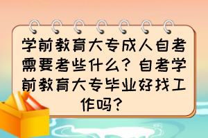 學(xué)前教育大專成人自考需要考些什么？自考學(xué)前教育大專畢業(yè)好找工作嗎？