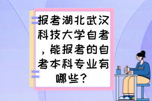 報(bào)考湖北武漢科技大學(xué)自考，能報(bào)考的自考本科專(zhuān)業(yè)有哪些？