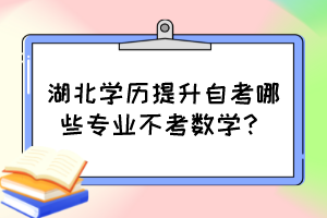 湖北學(xué)歷提升自考哪些專業(yè)不考數(shù)學(xué)？