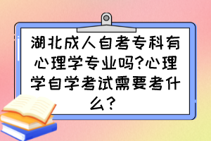 湖北成人自考?？朴行睦韺W(xué)專業(yè)嗎?心理學(xué)自學(xué)考試需要考什么？