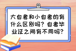 大自考和小自考的有什么區(qū)別嗎？自考畢業(yè)證之間有不同嗎?