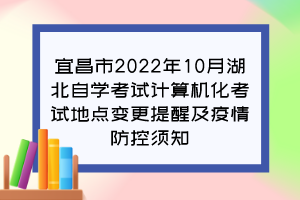 宜昌市2022年10月湖北自學(xué)考試計(jì)算機(jī)化考試地點(diǎn)變更提醒及疫情防控須知 宜昌市2022年10月湖北自學(xué)考試計(jì)算機(jī)化考試地點(diǎn)變更提醒及疫情防控須知