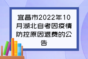 宜昌市2022年10月湖北自考因疫情防控原因退費的公告