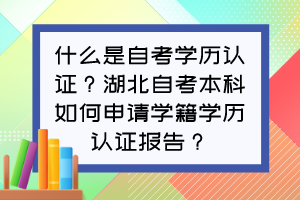 什么是自考學(xué)歷認(rèn)證？湖北自考本科如何申請(qǐng)學(xué)籍學(xué)歷認(rèn)證報(bào)告？