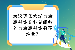 武漢理工大學(xué)自考高升本專業(yè)有哪些？自考高升本好不好考？