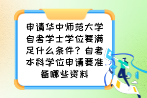 申請華中師范大學自考學士學位要滿足什么條件？自考本科學位申請要準備哪些資料