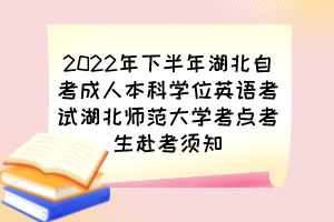 2022年下半年湖北自考成人本科學(xué)位英語考試湖北師范大學(xué)考點考生赴考須知 2022年下半年湖北自考成人本科學(xué)位英語考試湖北師范大學(xué)考點考生赴考須知