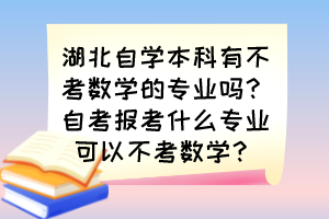 湖北自學(xué)本科有不考數(shù)學(xué)的專(zhuān)業(yè)嗎？自考報(bào)考什么專(zhuān)業(yè)可以不考數(shù)學(xué)？