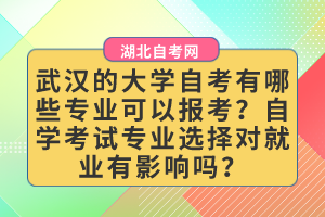 武漢的大學(xué)自考有哪些專業(yè)可以報(bào)考？自學(xué)考試專業(yè)選擇對(duì)就業(yè)有影響嗎？