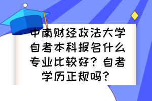 中南財經(jīng)政法大學(xué)自考本科報名什么專業(yè)比較好？自考學(xué)歷正規(guī)嗎？