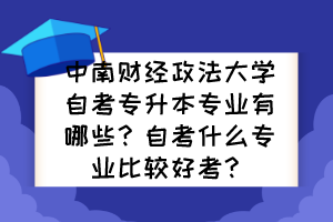中南財經(jīng)政法大學自考專升本專業(yè)有哪些？自考什么專業(yè)比較好考？