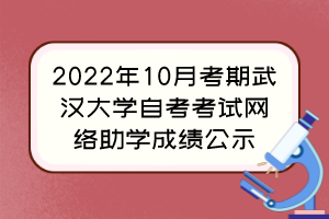 2022年10月考期武漢大學(xué)自考考試網(wǎng)絡(luò)助學(xué)成績公示 2022年10月考期武漢大學(xué)自考考試網(wǎng)絡(luò)助學(xué)成績公示