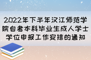 2022年下半年漢江師范學(xué)院自考本科畢業(yè)生成人學(xué)士學(xué)位申報工作安排的通知 2022年下半年漢江師范學(xué)院自考本科畢業(yè)生成人學(xué)士學(xué)位申報工作安排的通知