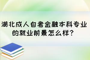 湖北成人自考金融本科專業(yè)的就業(yè)前景怎么樣？