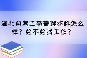 湖北自考工商管理本科怎么樣？好不好找工作？