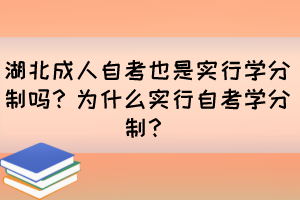 湖北成人自考也是實(shí)行學(xué)分制嗎？為什么實(shí)行自考學(xué)分制？