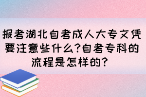 報考湖北自考成人大專文憑要注意些什么?自考專科的流程是怎樣的？