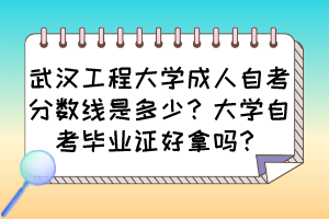 武漢工程大學(xué)成人自考分?jǐn)?shù)線是多少？大學(xué)自考畢業(yè)證好拿嗎？