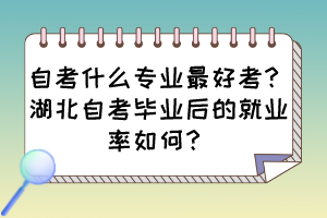 自考什么專業(yè)最好考？湖北自考畢業(yè)后的就業(yè)率如何？