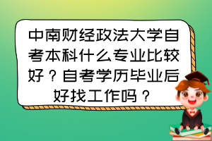 中南財經(jīng)政法大學(xué)自考本科什么專業(yè)比較好？自考學(xué)歷畢業(yè)后好找工作嗎？