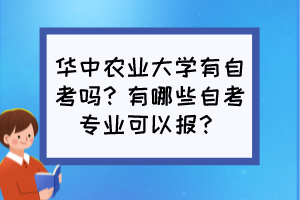 華中農(nóng)業(yè)大學(xué)有自考嗎？有哪些自考專業(yè)可以報？