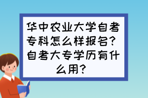 華中農(nóng)業(yè)大學(xué)自考專科怎么樣報名？自考大專學(xué)歷有什么用？